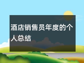 酒店銷(xiāo)售員年度的個(gè)人總結(jié)