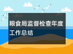 糧食局監(jiān)督檢查年度工作總結(jié)