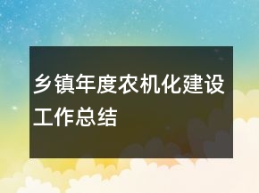 鄉(xiāng)鎮(zhèn)年度農(nóng)機化建設(shè)工作總結(jié)