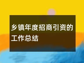 鄉(xiāng)鎮(zhèn)年度招商引資的工作總結(jié)