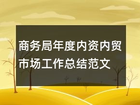 商務局年度內(nèi)資內(nèi)貿(mào)市場工作總結(jié)范文