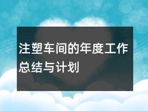 注塑車(chē)間的年度工作總結(jié)與計(jì)劃