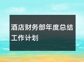 酒店財(cái)務(wù)部年度總結(jié)工作計(jì)劃