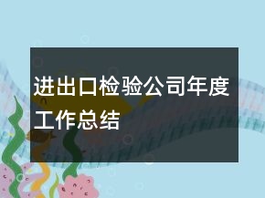 進(jìn)出口檢驗(yàn)公司年度工作總結(jié)