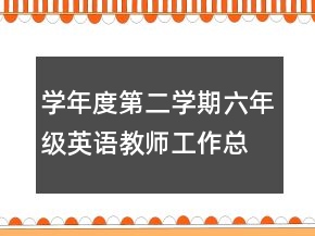 學(xué)年度第二學(xué)期六年級英語教師工作總結(jié)工作總結(jié)