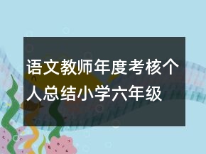 語(yǔ)文教師年度考核個(gè)人總結(jié)小學(xué)六年級(jí)語(yǔ)文教師年度考核個(gè)人總結(jié)