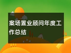 案場(chǎng)置業(yè)顧問(wèn)年度工作總結(jié)