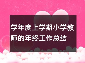 學(xué)年度上學(xué)期小學(xué)教師的年終工作總結(jié)