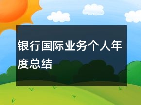 銀行國際業(yè)務個人年度總結