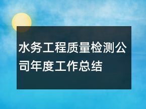 水務工程質量檢測公司年度工作總結