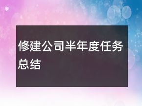 修建公司半年度任務(wù)總結(jié)
