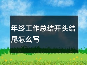 年終工作總結(jié)開頭結(jié)尾怎么寫