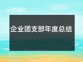企業(yè)團支部年度總結