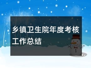 鄉(xiāng)鎮(zhèn)衛(wèi)生院年度考核工作總結