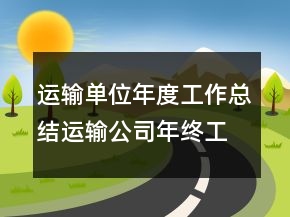 運(yùn)輸單位年度工作總結(jié)運(yùn)輸公司年終工作總結(jié)