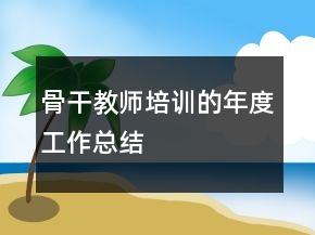 骨干教師培訓(xùn)的年度工作總結(jié)