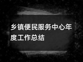 鄉(xiāng)鎮(zhèn)便民服務(wù)中心年度工作總結(jié)