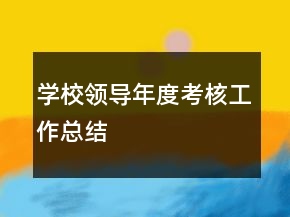 學(xué)校領(lǐng)導(dǎo)年度考核工作總結(jié)