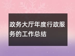 政務(wù)大廳年度行政服務(wù)的工作總結(jié)