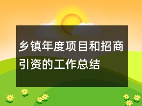 鄉(xiāng)鎮(zhèn)年度項(xiàng)目和招商引資的工作總結(jié)