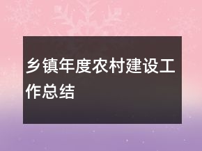 鄉(xiāng)鎮(zhèn)年度農村建設工作總結