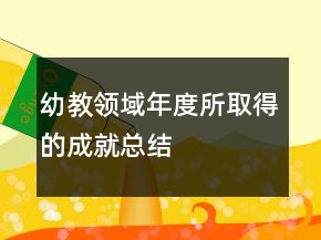 幼教領(lǐng)域年度所取得的成就總結(jié)