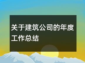 關(guān)于建筑公司的年度工作總結(jié)