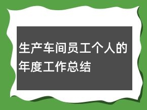 生產(chǎn)車間員工個人的年度工作總結(jié)