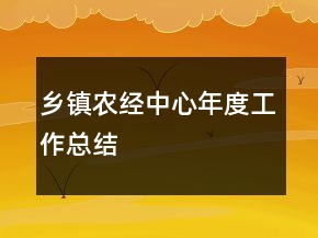 鄉(xiāng)鎮(zhèn)農(nóng)經(jīng)中心年度工作總結(jié)