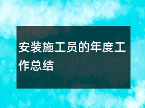 安裝施工員的年度工作總結(jié)