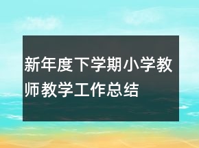 新年度下學(xué)期小學(xué)教師教學(xué)工作總結(jié)