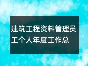 建筑工程資料管理員工個(gè)人年度工作總結(jié)