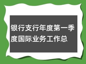 銀行支行年度第一季度國際業(yè)務(wù)工作總結(jié)