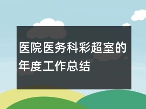 醫(yī)院醫(yī)務(wù)科彩超室的年度工作總結(jié)