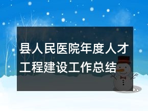 縣人民醫(yī)院年度人才工程建設工作總結(jié)