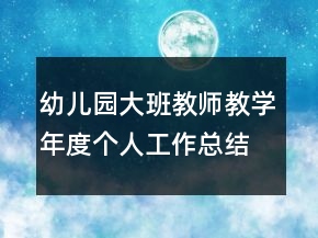 幼兒園大班教師教學(xué)年度個(gè)人工作總結(jié)