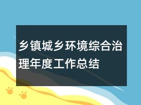 鄉(xiāng)鎮(zhèn)城鄉(xiāng)環(huán)境綜合治理年度工作總結(jié)