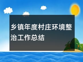 鄉(xiāng)鎮(zhèn)年度村莊環(huán)境整治工作總結(jié)