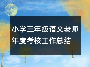 小學(xué)三年級(jí)語(yǔ)文老師年度考核工作總結(jié)