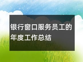 銀行窗口服務(wù)員工的年度工作總結(jié)