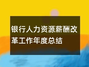 銀行人力資源薪酬改革工作年度總結