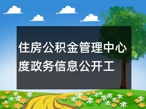 住房公積金管理中心度政務(wù)信息公開工作總結(jié)
