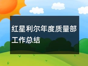 紅星利爾年度質(zhì)量部工作總結(jié)