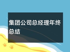 集團(tuán)公司總經(jīng)理年終總結(jié)