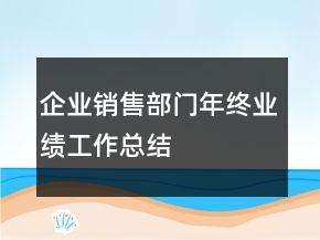 企業(yè)銷售部門年終業(yè)績(jī)工作總結(jié)