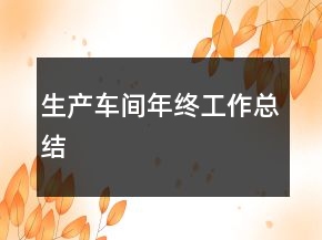生產(chǎn)車間年終工作總結(jié)