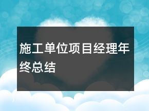 施工單位項(xiàng)目經(jīng)理年終總結(jié)