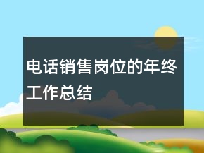 電話(huà)銷(xiāo)售崗位的年終工作總結(jié)