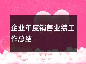 企業(yè)年度銷售業(yè)績工作總結(jié)