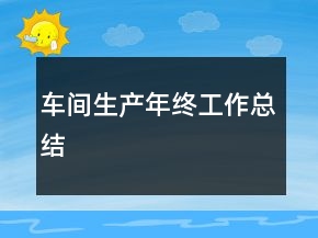 車(chē)間生產(chǎn)年終工作總結(jié)